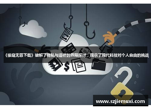 《偷窥无罪下载》破解了隐私与道德的界限探讨，揭示了现代科技对个人自由的挑战